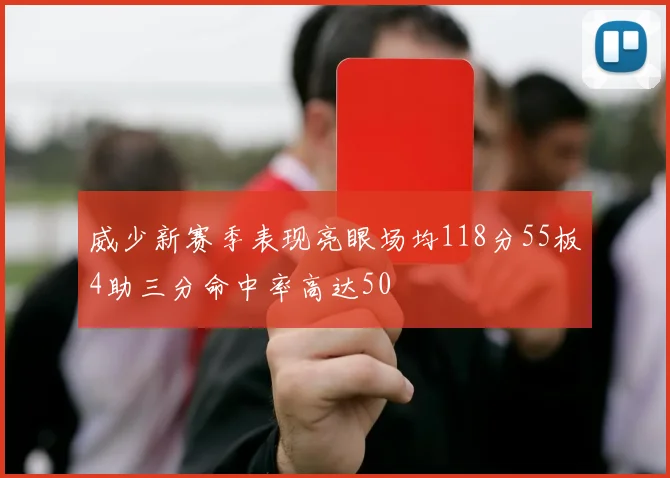 威少新赛季表现亮眼场均118分55板4助三分命中率高达50