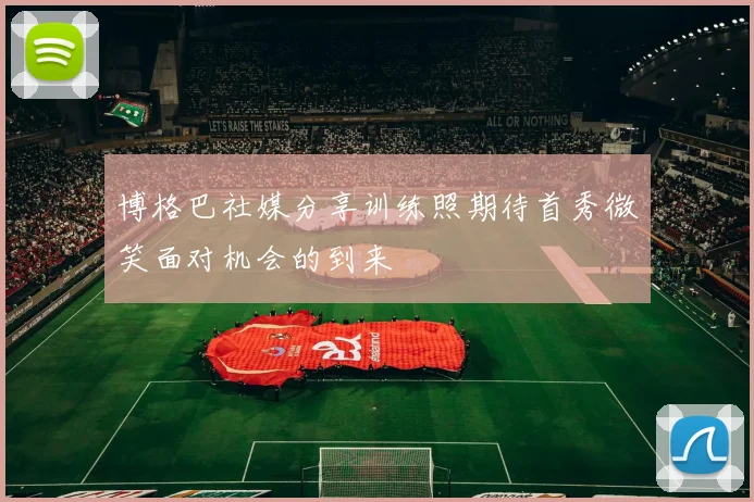 博格巴社媒分享训练照期待首秀微笑面对机会的到来