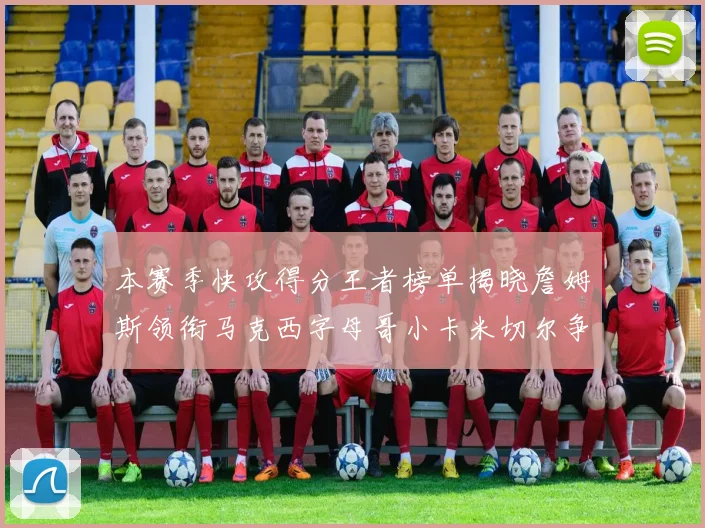 本赛季快攻得分王者榜单揭晓詹姆斯领衔马克西字母哥小卡米切尔争辉