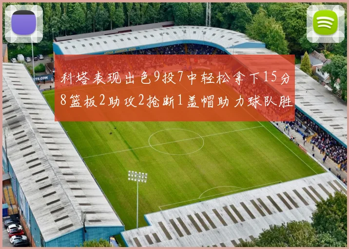 科塔表现出色9投7中轻松拿下15分8篮板2助攻2抢断1盖帽助力球队胜利