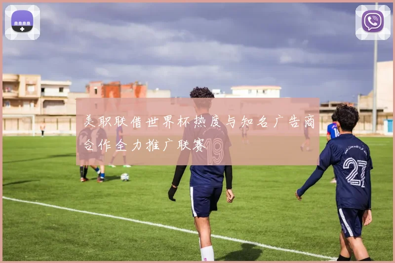 美职联借世界杯热度与知名广告商合作全力推广联赛