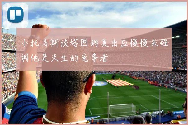 小托马斯谈塔图姆复出应慢慢来强调他是天生的竞争者