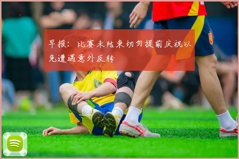 早报：比赛未结束切勿提前庆祝以免遭遇意外反转