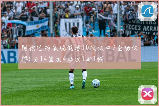阿德巴约表现低迷10投仅中3全场仅得6分14篮板4助攻1断1帽