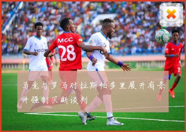 马竞与罗马对拉斯帕多里展开有条件强制买断谈判