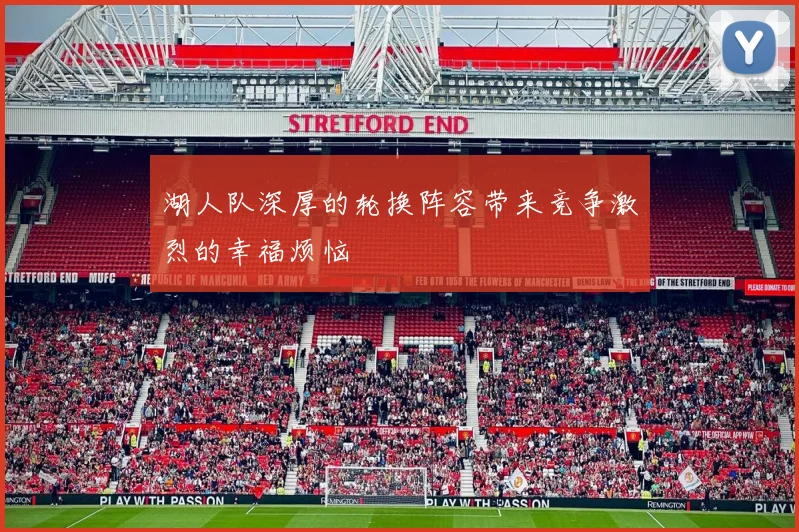 湖人队深厚的轮换阵容带来竞争激烈的幸福烦恼