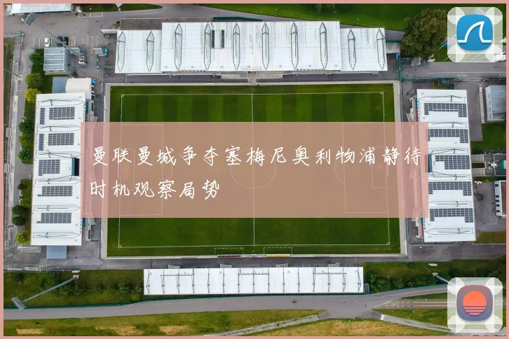 曼联曼城争夺塞梅尼奥利物浦静待时机观察局势