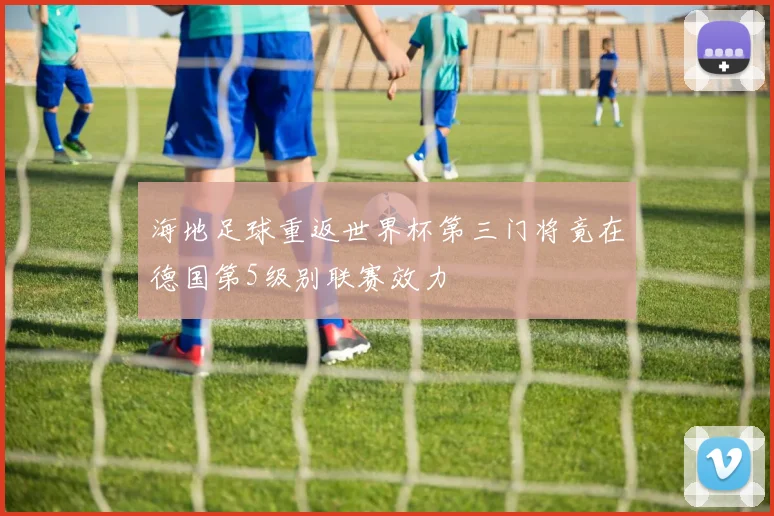 海地足球重返世界杯第三门将竟在德国第5级别联赛效力