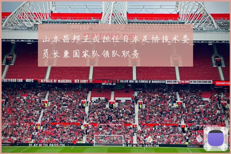 山本昌邦正式担任日本足协技术委员长兼国家队领队职务