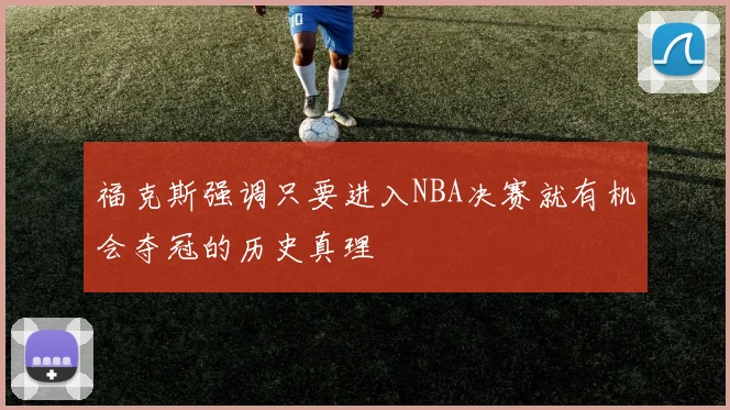 福克斯强调只要进入NBA决赛就有机会夺冠的历史真理