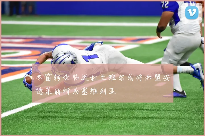 冬窗转会临近杜兰维尔或将加盟安德莱赫特或塞维利亚