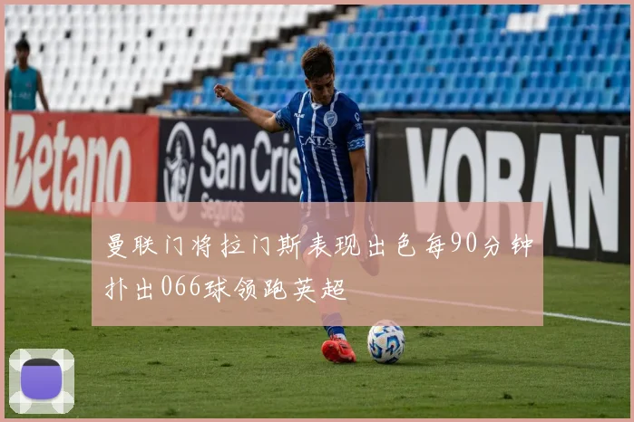 曼联门将拉门斯表现出色每90分钟扑出066球领跑英超