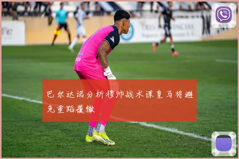 巴尔达诺分析穆帅战术课皇马将避免重蹈覆辙