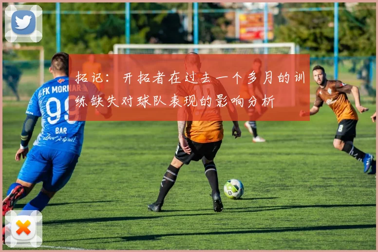 拓记：开拓者在过去一个多月的训练缺失对球队表现的影响分析