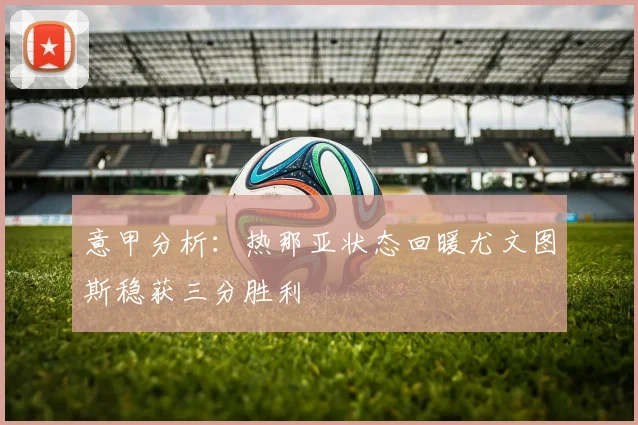 意甲分析：热那亚状态回暖尤文图斯稳获三分胜利